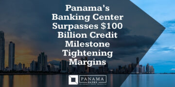 Panama’s Banking Center Surpasses $100 Billion Credit Milestone Tightening Margins