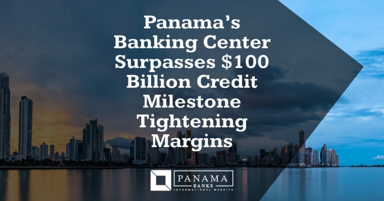 Panama’s Banking Center Surpasses $100 Billion Credit Milestone Tightening Margins